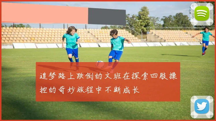 追梦路上跌倒的文班在探索四肢操控的奇妙旅程中不断成长
