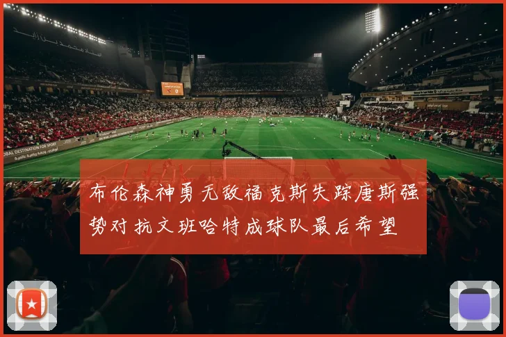 布伦森神勇无敌福克斯失踪唐斯强势对抗文班哈特成球队最后希望