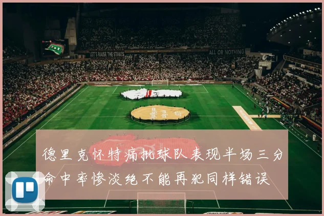 德里克怀特痛批球队表现半场三分命中率惨淡绝不能再犯同样错误