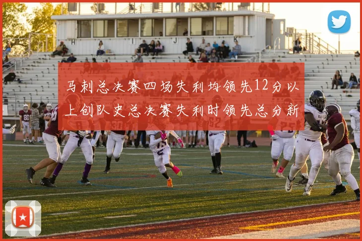 马刺总决赛四场失利均领先12分以上创队史总决赛失利时领先总分新纪录