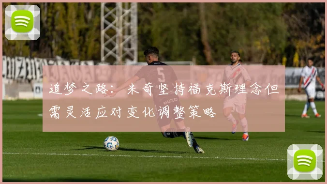 追梦之路：米奇坚持福克斯理念但需灵活应对变化调整策略