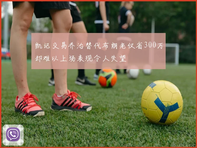 凯记交易乔治替代布朗老仅省300万却难以上场表现令人失望