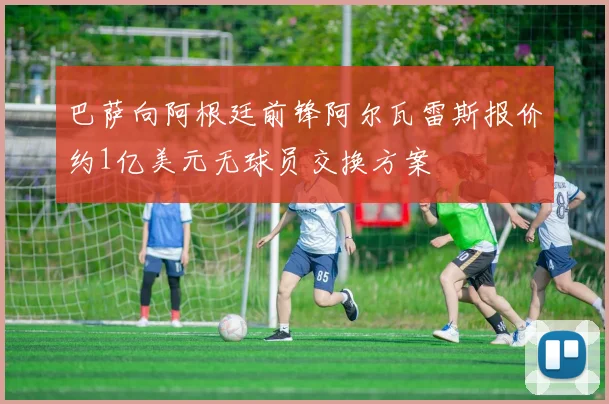 巴萨向阿根廷前锋阿尔瓦雷斯报价约1亿美元无球员交换方案