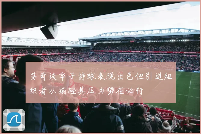 芬奇谈华子持球表现出色但引进组织者以减轻其压力势在必行