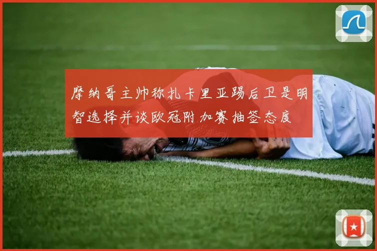 摩纳哥主帅称扎卡里亚踢后卫是明智选择并谈欧冠附加赛抽签态度