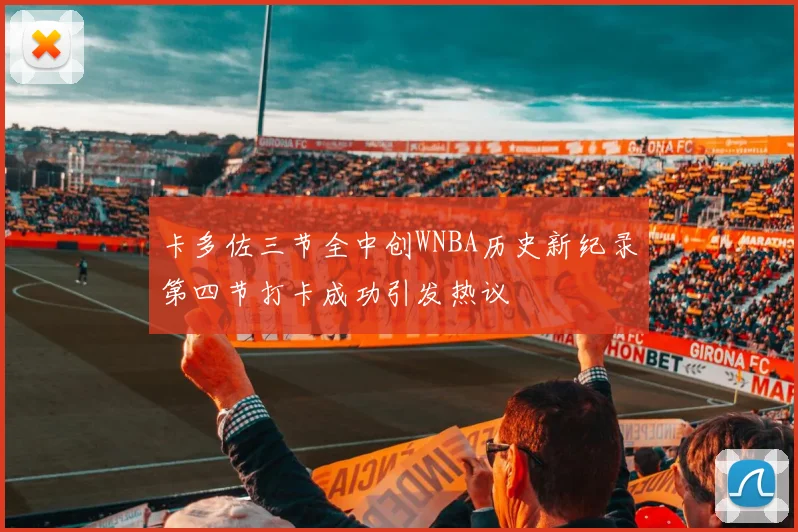 卡多佐三节全中创WNBA历史新纪录第四节打卡成功引发热议