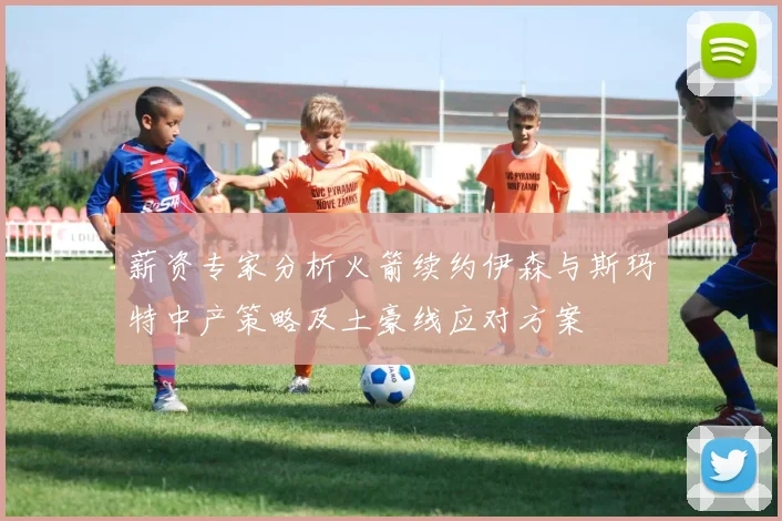薪资专家分析火箭续约伊森与斯玛特中产策略及土豪线应对方案