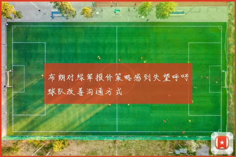 布朗对绿军报价策略感到失望呼吁球队改善沟通方式