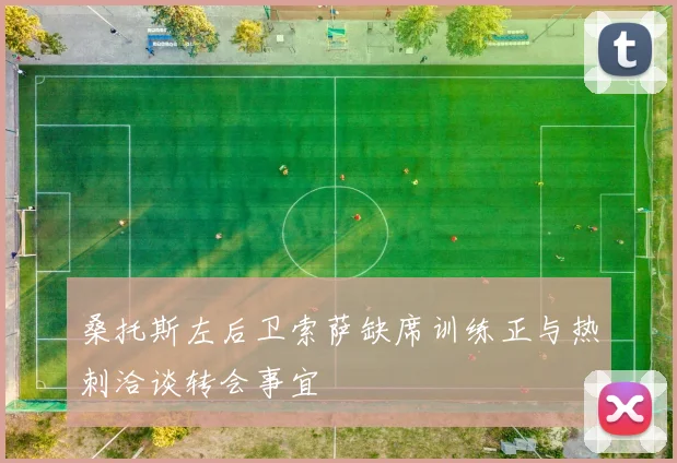 桑托斯左后卫索萨缺席训练正与热刺洽谈转会事宜